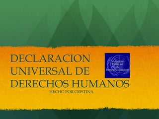 DECLARACION
UNIVERSAL DE
DERECHOS HUMANOS
HECHO POR CRISTINA
 