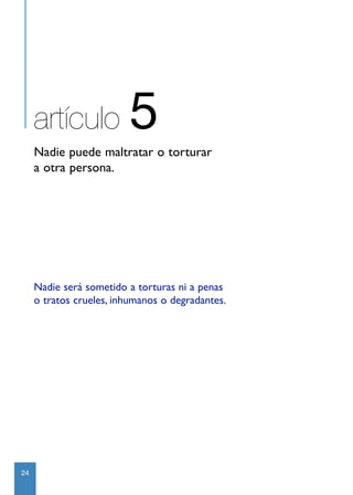 artículo            5
     Nadie puede maltratar o torturar
     a otra persona.




     Nadie será sometido a torturas ni a penas
     o tratos crueles, inhumanos o degradantes.




24
 