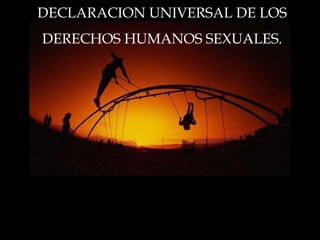 DECLARACION UNIVERSAL DE LOS  DERECHOS HUMANOS SEXUALES.  