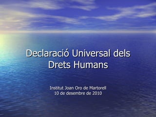 Declaració Universal dels Drets Humans Institut Joan Oro de Martorell 10 de desembre de 2010 
