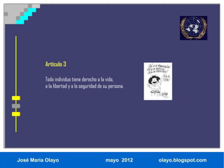 Artículo 3

          Todo individuo tiene derecho a la vida,
          a la libertad y a la seguridad de su persona.




José María Olayo                            mayo 2012     olayo.blogspot.com
 