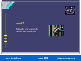 Artículo 9.

          Nadie podrá ser arbitrariamente
          detenido, preso ni desterrado.




José María Olayo                            mayo 2012   olayo.blogspot.com
 