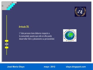 Artículo 29.

           1. Toda persona tiene deberes respecto a
           la comunidad, puesto que sólo en ella puede
           desarrollar libre y plenamente su personalidad.




José María Olayo                           mayo 2012         olayo.blogspot.com
 