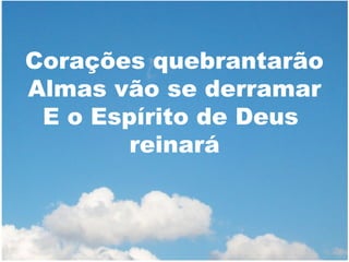 Corações quebrantarão
Almas vão se derramar
E o Espírito de Deus
reinará

 