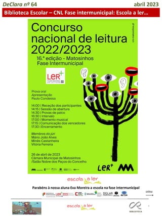 4
Boa sorte Eva!
Parabéns à nossa aluna Eva Moreira a escola na fase intermunicipal
DeClara nº 64 abril 2023
Biblioteca Escolar – CNL Fase intermunicipal: Escola a ler…
 