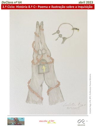 46
DeClara nº 64 abril 2023
3.º Ciclo: História 8.º C– Poema e ilustração sobre a Inquisição
Carlota
Fego
nº4,
8ºC;
Professora
Teresa
Moreira
 