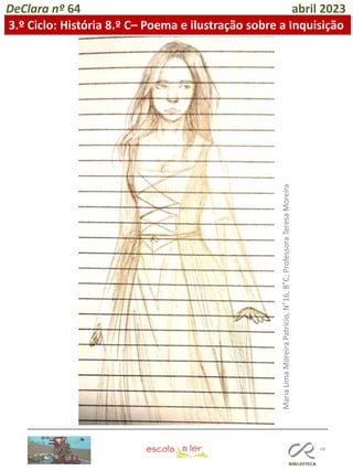 48
DeClara nº 64 abril 2023
3.º Ciclo: História 8.º C– Poema e ilustração sobre a Inquisição
Maria
Lima
Moreira
Patrício,
N°16,
8°C;
Professora
Teresa
Moreira
 