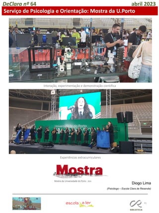 91
DeClara nº 64 abril 2023
Diogo Lima
(Psicólogo – Escola Clara de Resende)
Serviço de Psicologia e Orientação: Mostra da U.Porto
Interação, experimentação e demonstração científica
Experiências extracurriculares
 