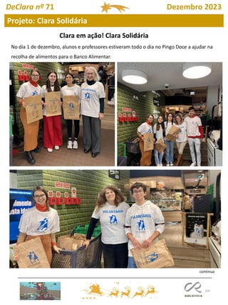 104
Projeto: Clara Solidária
DeClara nº 71 Dezembro 2023
Clara em ação! Clara Solidária
No dia 1 de dezembro, alunos e professores estiveram todo o dia no Pingo Doce a ajudar na
recolha de alimentos para o Banco Alimentar.
continua
 