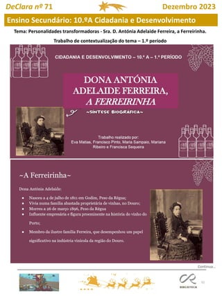 52
Ensino Secundário: 10.ºA Cidadania e Desenvolvimento
DeClara nº 71 Dezembro 2023
Tema: Personalidades transformadoras - Sra. D. Antónia Adelaide Ferreira, a Ferreirinha.
Trabalho de contextualização do tema – 1.º período
Continua…
 
