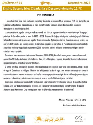 77
DeClara nº 71 Dezembro 2023
PEP GUARDIOLA
Miguel Almeida | nº11 | 12ºC
Professora Cristina Neves
Ensino Secundário: Cidadania e Desenvolvimento 12.ºC
 