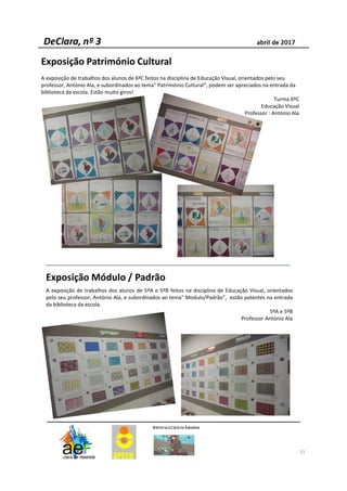31
Exposição Património Cultural
A exposição de trabalhos dos alunos de 6ºC feitos na disciplina de Educação Visual, orientados pelo seu
professor, António Ala, e subordinados ao tema" Património Cultural”, podem ser apreciados na entrada da
biblioteca da escola. Estão muito giros!
Turma 6ºC
Educação Visual
Professor : António Ala
Exposição Módulo / Padrão
A exposição de trabalhos dos alunos de 5ºA e 5ºB feitos na disciplina de Educação Visual, orientados
pelo seu professor, António Ala, e subordinados ao tema" Modulo/Padrão”, estão patentes na entrada
da biblioteca da escola.
5ºA e 5ºB
Professor António Ala
 