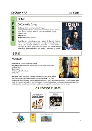 FILMEFILMEFILMEFILME
8
SÉRIESÉRIESÉRIESÉRIE
O Cume de DanteO Cume de DanteO Cume de DanteO Cume de Dante
Realizador: Gale Anne Hurd, Joseph Singer.
Atores principais: Pierce Brosnan, Linda Hamilton, Charles Hallahan,
Grant Heslov, Elizabeth Hoffman, Jamie Renee Smith, Joseph
Gordon-Levitt.
Idade: M/12
Género: Aventura e Romance.
Descrição: Um vulcanólogo chega à cidade de Dante's Peak para
estudar um vulcão que estava inativo há algum tempo. Durante esse
estudo, ele observa fenómenos estranhos e tenta alertar a
população da cidade, porque o vulcão inativo está prestes a entrar
em erupção. Ninguém acredita nele, exceto a presidente da cidade.
MacgyverMacgyverMacgyverMacgyver
Realizador: P. Todd Coe, Peter M. Tassle.
Atores principais: Lucas Till, George Eads, Tristin Mays, Justin Hires,
Sandrine Holt.
Idade: M/12
Género: Ação e Aventura.
Canal: FOX
Descrição: Angus MacGyver, também conhecido por Mac, é um agente
secreto de uma organização do governo dos EUA (Fénix). Usa o seu
extraordinário talento para resolver vários problemas e o seu amplo conhecimento científico para salvar
vidas. Com várias habilidades e uma criatividade incrível, Mac ajuda as pessoas usando clipes de papel em
vez de pistolas, velas de aniversário em vez de bombas e pastilhas elásticas em vez de armas.
Escola Secundária Clara de
Resende
Clube de Xadrez
Na Biblioteca Escolar
Inscreve-te.
Estamos à tua espera!
OS NOSSOS CLUBES
ESCOLA SECUNDÁRIA CLARA
DE RESENDE
2016/2017
CLUBE DE TEATRO
Professor: Paulo Ferreira
Horário: 2ª feira das 18:30 às
20:00
Local: Sala de Espelhos
 