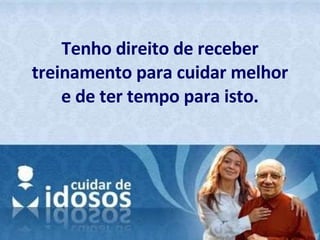 Tenho direito de receber treinamento para cuidar melhor e de ter tempo para isto. 