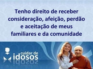 Tenho direito de receber consideração, afeição, perdão e aceitação de meus familiares e da comunidade 