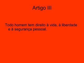 Todo homem tem direito à vida, à liberdade e à segurança pessoal.  Artigo III 