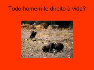Todo homem te direito à vida? 