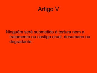 Artigo V Ninguém será submetido à tortura nem a tratamento ou castigo cruel, desumano ou degradante. 