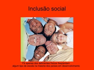 Inclusão social 1% apenas dos deficientes físicos freqüentam  algum tipo de escola na maioria dos países em desenvolvimento 