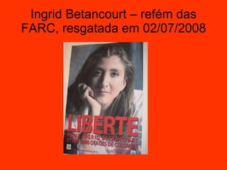 Ingrid Betancourt – refém das FARC, resgatada em 02/07/2008 