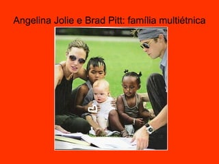 Angelina Jolie e Brad Pitt: família multiétnica 
