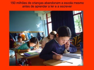 150 milhões de crianças abandonam a escola mesmo antes de aprender a ler e a escrever 