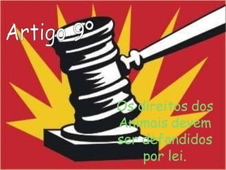 Artigo 9º Os direitos dos Animais devem ser defendidos por lei. 