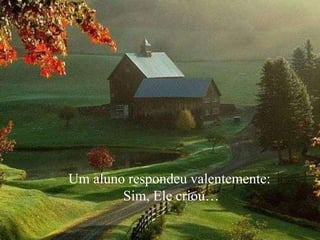 Um aluno respondeu valentemente:
Sim, Ele criou…
 