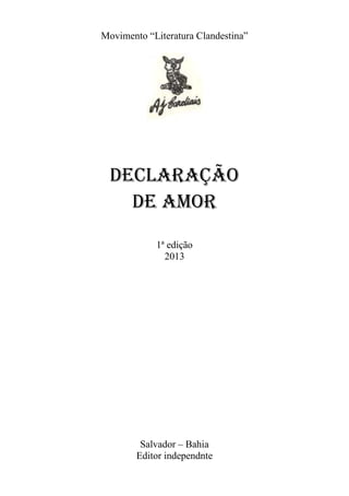 Movimento “Literatura Clandestina”

declaração
DE AMOR
1ª edição
2013

Salvador – Bahia
Editor independnte

 