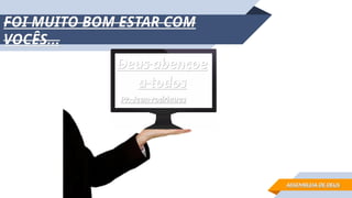FOI MUITO BOM ESTAR COM
FOI MUITO BOM ESTAR COM
VOCÊS...
VOCÊS...
Deus abençoe
Deus abençoe
a todos
a todos
ASSEMBLEIA DE DEUS
ASSEMBLEIA DE DEUS
Pr. Jean rodrigues
Pr. Jean rodrigues
 