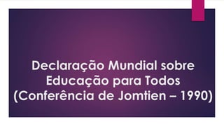 Declaração Mundial sobre
Educação para Todos
(Conferência de Jomtien – 1990)
 