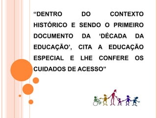 “ DENTRO DO CONTEXTO HISTÓRICO E SENDO O PRIMEIRO DOCUMENTO DA ‘DÉCADA DA EDUCAÇÃO’, CITA A EDUCAÇÃO ESPECIAL E LHE CONFERE OS CUIDADOS DE ACESSO” 