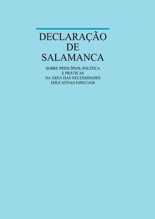DECLARAÇÃO
DE
SALAMANCA
SOBRE PRINCÍPIOS, POLÍTICA
E PRÁTICAS
NA ÁREA DAS NECESSIDADES
EDUCATIVAS ESPECIAIS
 