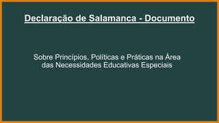 Declaração de Salamanca - Documento
Sobre Princípios, Políticas e Práticas na Área
das Necessidades Educativas Especiais
 