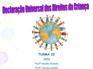 Declaração Universal dos Direitos da Criança TURMA 22 2009 Profª Haidée Nichele Profª Jerusa Lehnen 