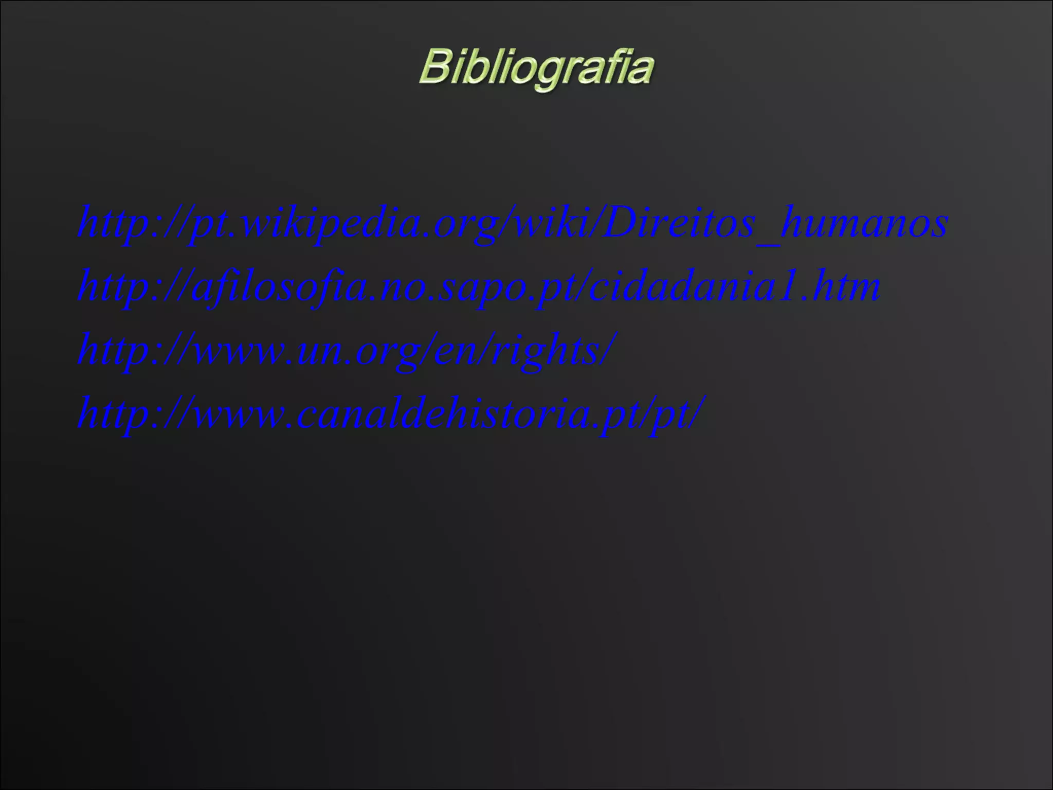 http://pt.wikipedia.org/wiki/Direitos_humanos http://afilosofia.no.sapo.pt/cidadania1.htm http://www.un.org/en/rights/ http://www.canaldehistoria.pt/pt/ 