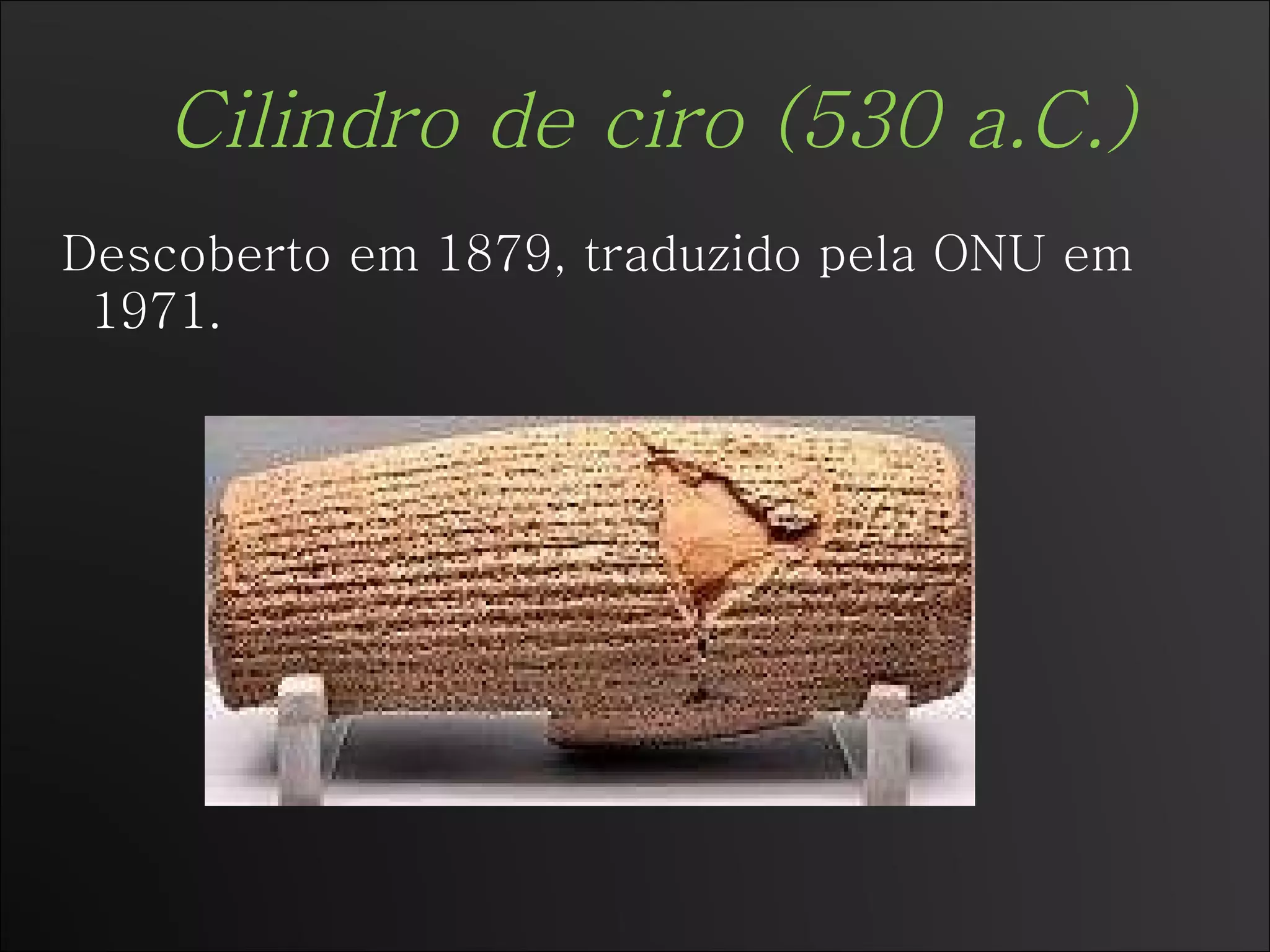 Cilindro de ciro (530 a.C.) Descoberto em 1879, traduzido pela ONU em 1971. 