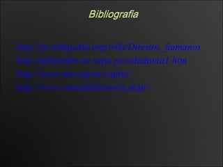 http://pt.wikipedia.org/wiki/Direitos_humanos http://afilosofia.no.sapo.pt/cidadania1.htm http://www.un.org/en/rights/ http://www.canaldehistoria.pt/pt/ 