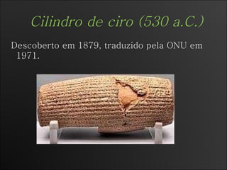 Cilindro de ciro (530 a.C.) Descoberto em 1879, traduzido pela ONU em 1971. 