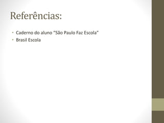 Referências:
• Caderno do aluno “São Paulo Faz Escola”
• Brasil Escola
 