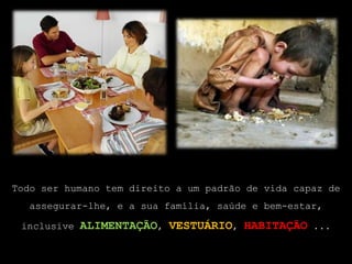 Todo ser humano tem direito a um padrão de vida capaz de assegurar-lhe, e a sua família, saúde e bem-estar, inclusive alimentação, vestuário, habitação ...