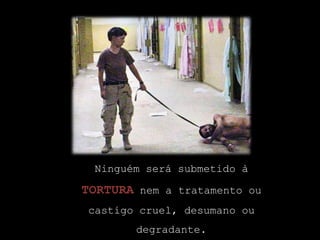 Ninguém será submetido à tortura nem a tratamento ou castigo cruel, desumano ou degradante.