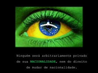 Ninguém será arbitrariamente privado de sua nacionalidade, nem do direito de mudar de nacionalidade.