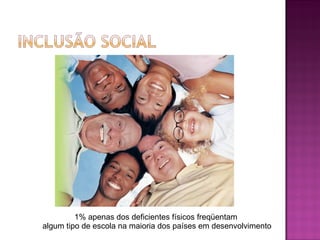 1% apenas dos deficientes físicos freqüentam  algum tipo de escola na maioria dos países em desenvolvimento 