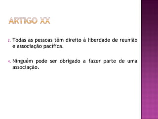 Todas as pessoas têm direito à liberdade de reunião e associação pacífica.  Ninguém pode ser obrigado a fazer parte de uma associação.  