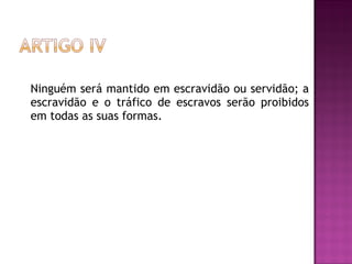 Ninguém será mantido em escravidão ou servidão; a escravidão e o tráfico de escravos serão proibidos em todas as suas formas.  