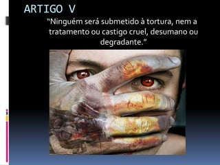 ARTIGO V
“Ninguém será submetido à tortura, nem a
tratamento ou castigo cruel, desumano ou
degradante.”

 