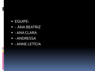  EQUIPE:
 - ANA BEATRIZ

 - ANA CLARA
 - ANDRESSA
 - ANNE LETÍCIA

 