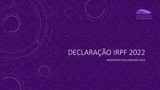 DECLARAÇÃO IRPF 2022
NOVIDADES DECLARAÇÃO 2022
 