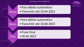 NOVIDADES DECLARAÇÃO 2022
Inicio
•Para débito automático
•Transmitir até 10.04.2022
Meio
•Para débito automático
•Transmitir até 10.04.2022
Fim
•Prazo final
•29.04.2022
 